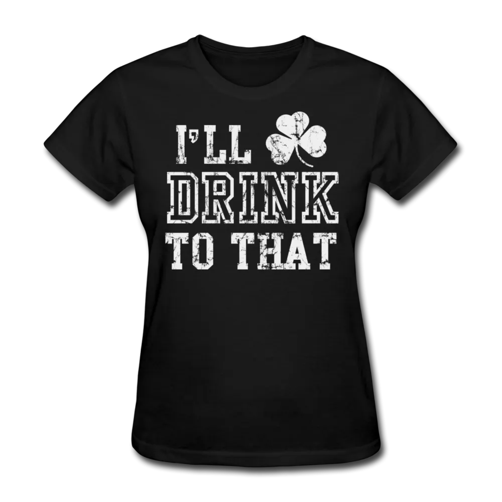 I'll Drink To That Women's T-Shirt