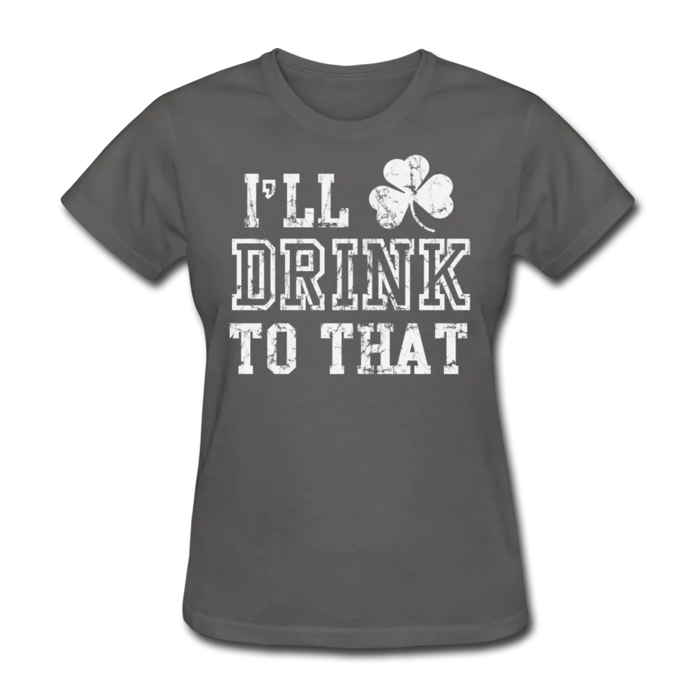 I'll Drink To That Women's T-Shirt