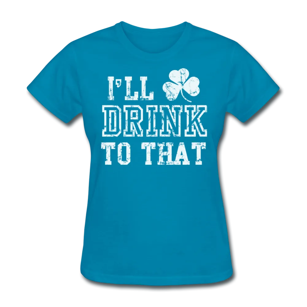 I'll Drink To That Women's T-Shirt