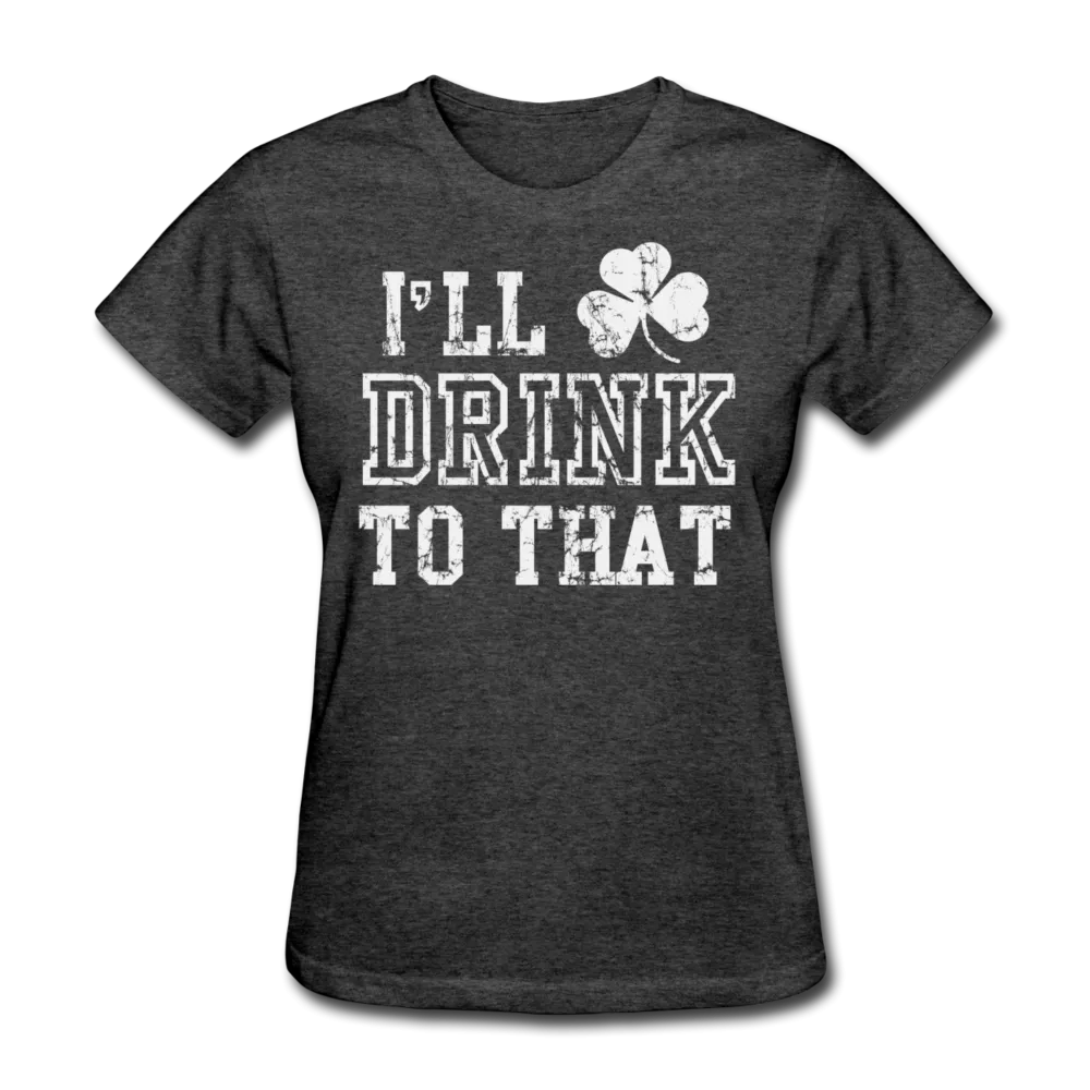 I'll Drink To That Women's T-Shirt