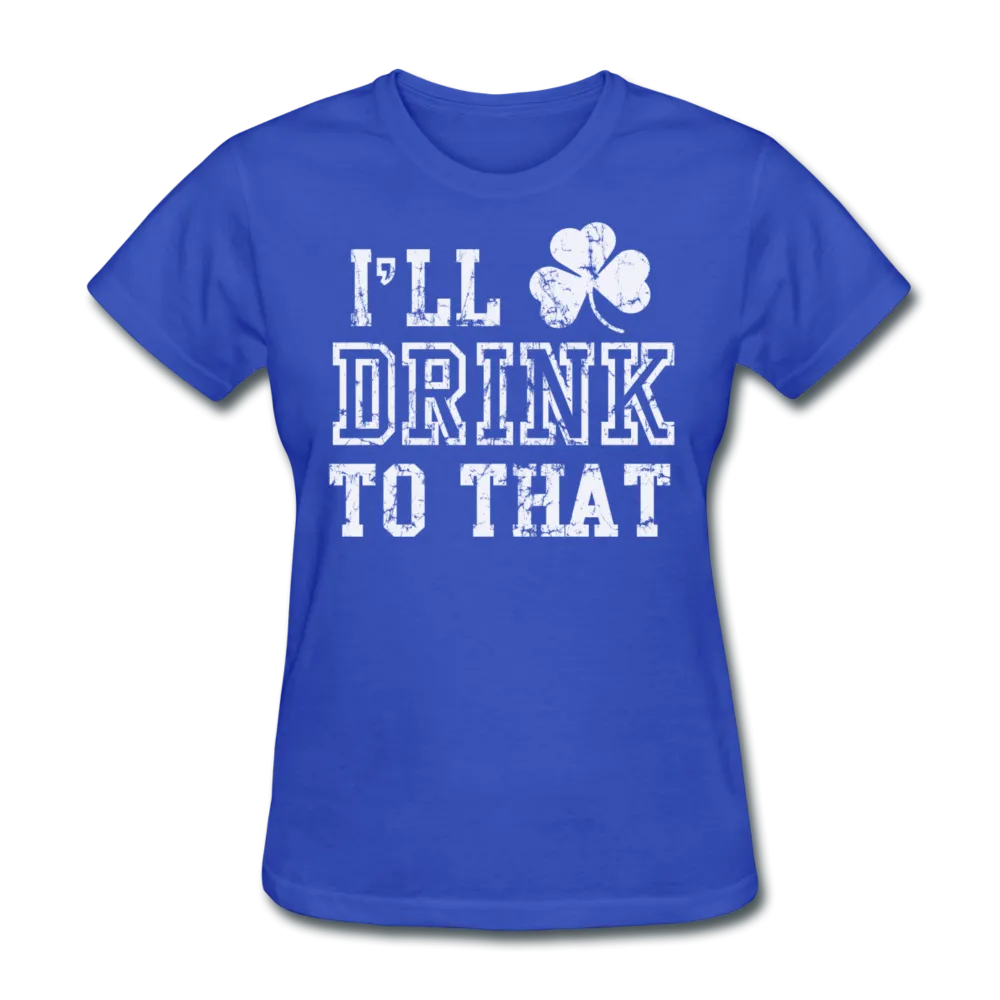 I'll Drink To That Women's T-Shirt