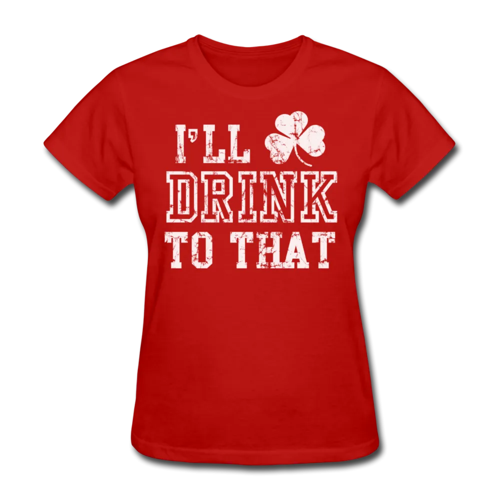 I'll Drink To That Women's T-Shirt